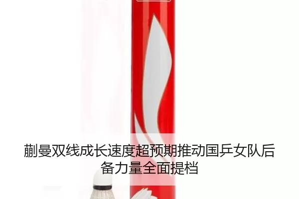 蒯曼双线成长速度超预期推动国乒女队后备力量全面提档